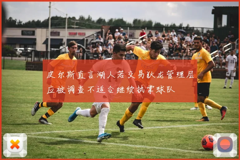皮尔斯直言湖人若交易狄龙管理层应被调查不适合继续执掌球队