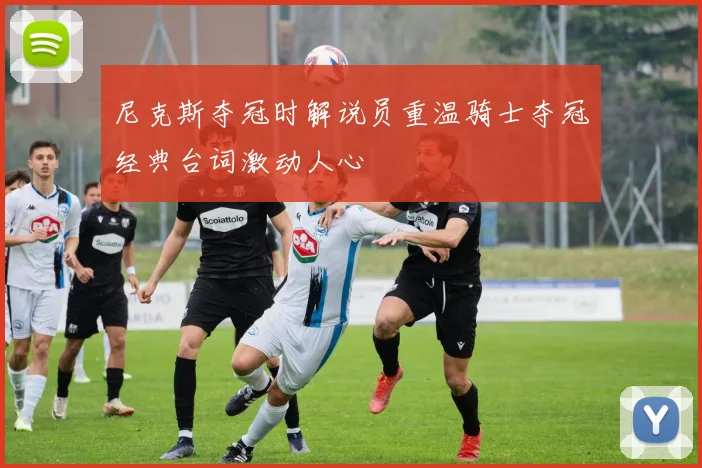 尼克斯夺冠时解说员重温骑士夺冠经典台词激动人心