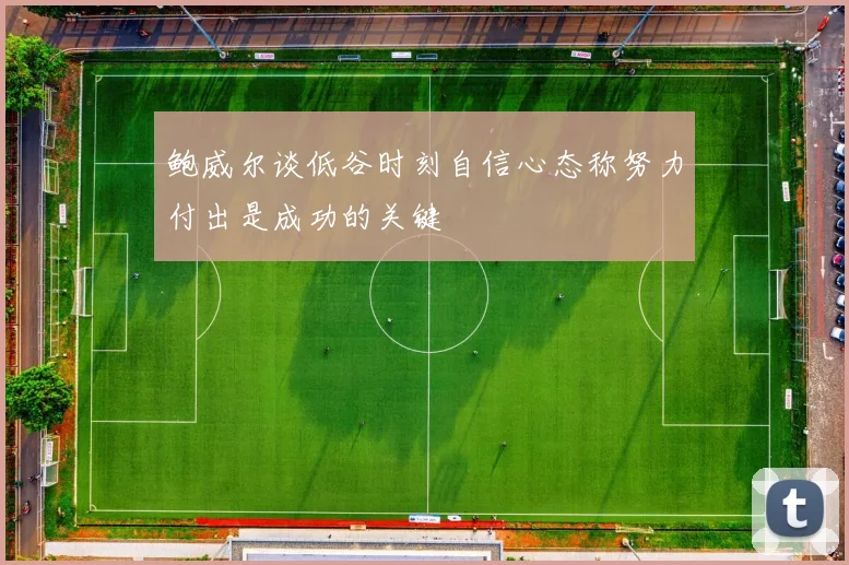 鲍威尔谈低谷时刻自信心态称努力付出是成功的关键