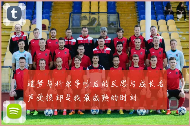 追梦与科尔争吵后的反思与成长名声受损却是我最成熟的时刻