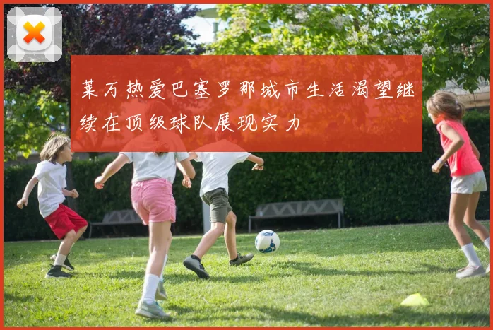 莱万热爱巴塞罗那城市生活渴望继续在顶级球队展现实力