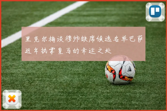 里克尔梅谈穆帅缺席候选名单巴萨近年执掌皇马的幸运之处