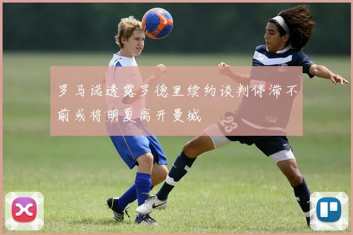 罗马诺透露罗德里续约谈判停滞不前或将明夏离开曼城