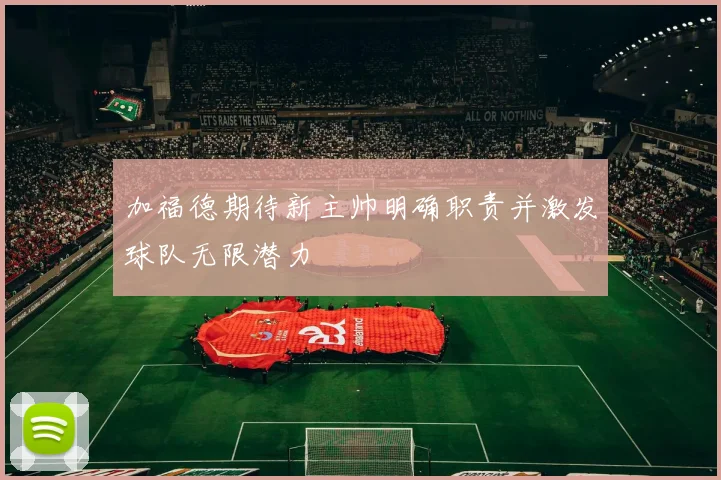 加福德期待新主帅明确职责并激发球队无限潜力