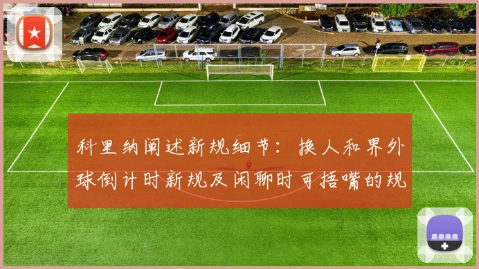 科里纳阐述新规细节：换人和界外球倒计时新规及闲聊时可捂嘴的规定