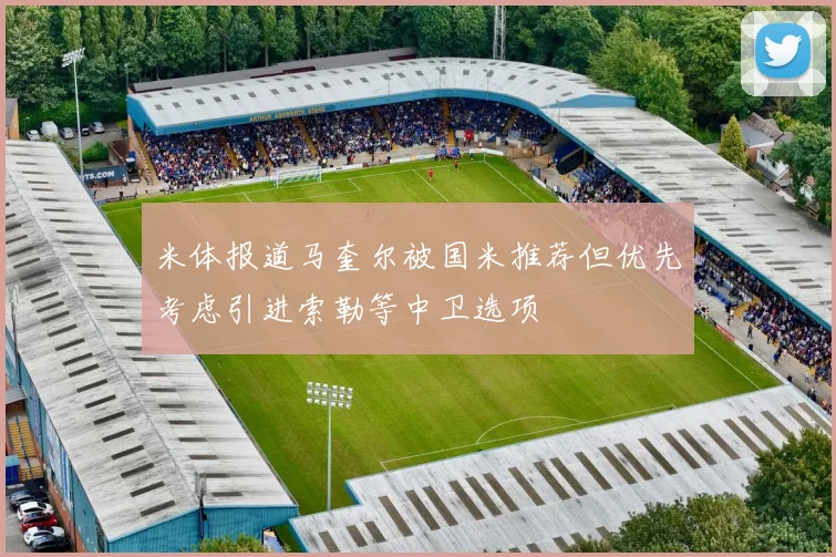 米体报道马奎尔被国米推荐但优先考虑引进索勒等中卫选项