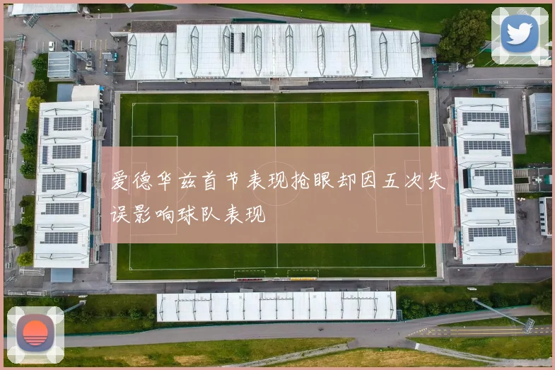 爱德华兹首节表现抢眼却因五次失误影响球队表现