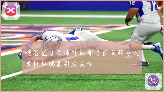 德容直言足球评论界存在误解与过度批评现象引发关注