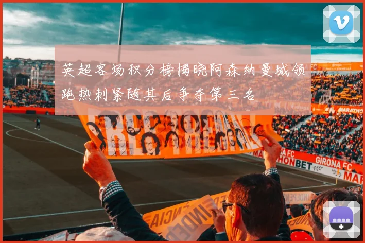 英超客场积分榜揭晓阿森纳曼城领跑热刺紧随其后争夺第三名