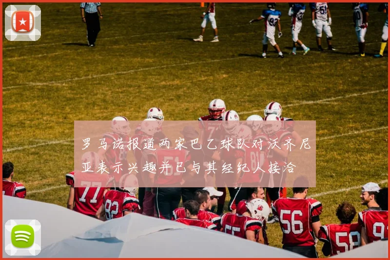 罗马诺报道两家巴乙球队对沃齐尼亚表示兴趣并已与其经纪人接洽