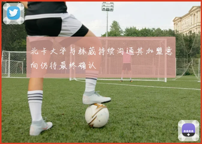 北卡大学与林葳持续沟通其加盟意向仍待最终确认